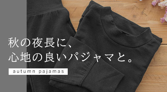 秋の夜長に、心地の良いパジャマと。